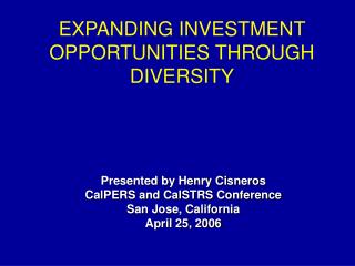 Presented by Henry Cisneros CalPERS and CalSTRS Conference San Jose, California April 25, 2006