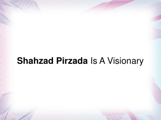 Shahzad Pirzada Is A Visionary
