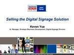 Selling the Digital Signage Solution Keven Yue Sr. Manager, Strategic Business Development, Digital Signage Division