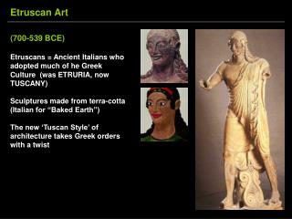( 700-539 BCE ) Etruscans = Ancient Italians who adopted much of he Greek Culture (was ETRURIA, now TUSCANY)