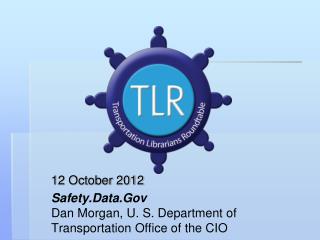 12 October 2012 Safety.Data.Gov Dan Morgan, U. S. Department of Transportation Office of the CIO