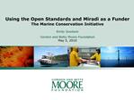 Using the Open Standards and Miradi as a Funder The Marine Conservation Initiative Emily Goodwin Gordon and Betty Moor
