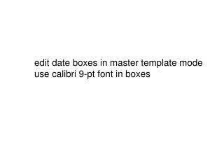 edit date boxes in master template mode use calibri 9-pt font in boxes