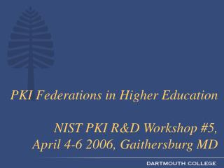 PKI Federations in Higher Education NIST PKI R&D Workshop #5, April 4-6 2006, Gaithersburg MD