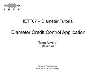 IETF67 – Diameter Tutorial Diameter Credit Control Application Tolga Asveren Ulticom Inc.