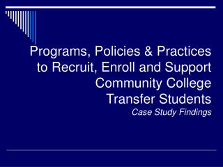 Programs, Policies & Practices to Recruit, Enroll and Support Community College Transfer Students Case Study Findin