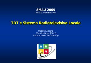 SMAU 2009 Milano, 22 ottobre 2009 TDT e Sistema Radiotelevisivo Locale Roberto Azzano Vice Presidente ANFoV Practice