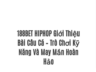 188BET HIPHOP Giới Thiệu Bài Câu Cá – Trò Chơi Kỹ Năng Và May Mắn Hoàn Hảo