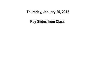 Thursday, January 26, 2012 Key Slides from Class