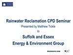 Rainwater Reclamation CPD Seminar Presented by Matthew Tickle to Suffolk and Essex Energy Environment Group