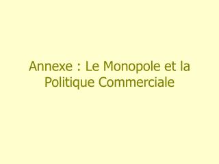 Annexe : Le Monopole et la Politique Commerciale
