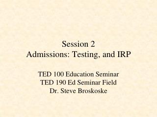 Session 2 Admissions: Testing , and IRP
