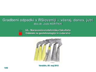 Gradbeni odpadki v RSloveniji – včeraj, danes, jutri doc.dr. J ože KORTNIK UL, Naravoslovnotehniška fakulteta Oddelek