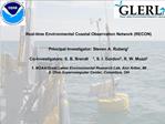 Real-time Environmental Coastal Observation Network RECON Principal Investigator: Steven A. Ruberg1 Co-Investigat