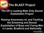 The BLAST Project The UK s Leading Male Only Sexual Exploitation Project Raising Awareness of, and Tackling the Gro