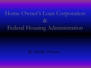 Home Owner's Loan Corporation &amp; Federal Housing Administration