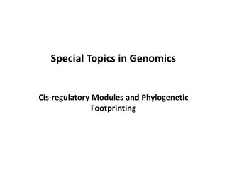 Special Topics in Genomics Cis-regulatory Modules and Phylogenetic Footprinting