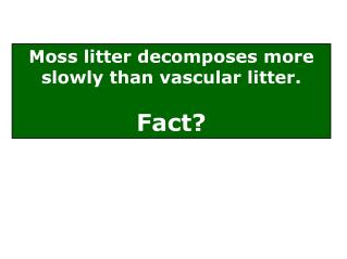 Moss litter decomposes more slowly than vascular litter. Fact?
