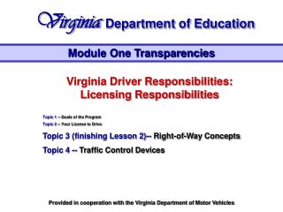 Virginia Driver Responsibilities: Licensing Responsibilities Topic 1 -- Goals of the Program Topic 2 -- Your License to