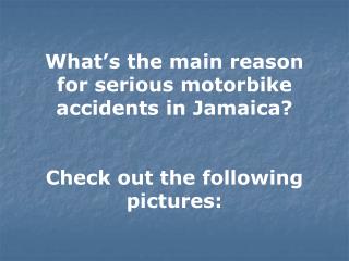 What’s the main reason for serious motorbike accidents in Jamaica? Check out the following pictures: