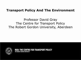 Transport Policy And The Environment Professor David Gray The Centre for Transport Policy The Robert Gordon University,