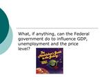 What, if anything, can the Federal government do to influence GDP, unemployment and the price level