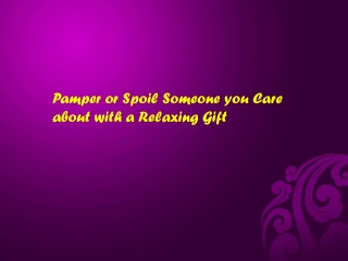 Pamper or Spoil Someone you Care about with a Relaxing Gift