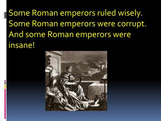 Some Roman emperors ruled wisely. Some Roman emperors were corrupt. And some Roman emperors were insane!