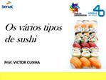 Os v rios tipos de sushi Prof. VICTOR CUNHA