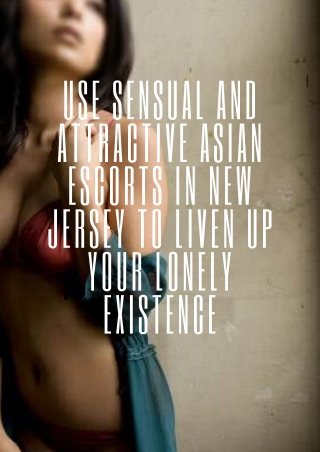 Use sensual Asian models New Jersey to liven up your lonely existence