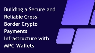 Building a Secure and Reliable Cross-Border Crypto Payments Infrastructure with MPC Wallets