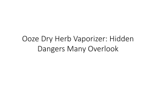Ooze Dry Herb Vaporizer: Hidden Dangers Many Overlook