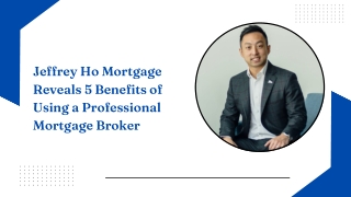Jeffrey Ho Mortgage Reveals 5 Benefits of Using a Professional Mortgage Broker