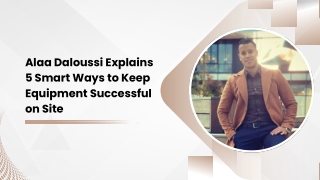 Alaa Daloussi Explains 5 Smart Ways to Keep Equipment Successful on Site