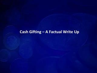 cash gifting – a factual write up