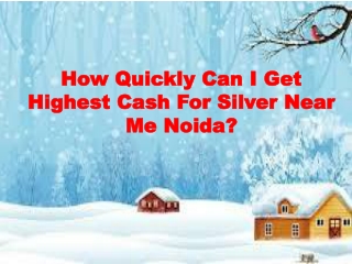 How Quickly Can I Get Highest Cash For Silver Near Me Noida?