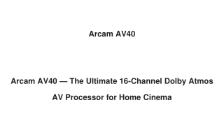 Arcam AV40 — The Ultimate 16-Channel Dolby Atmos AV Processor for Home Cinema