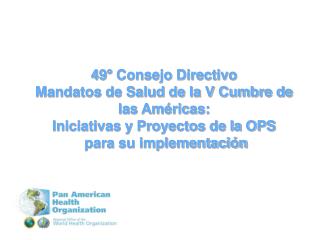 49 ° Consejo Directivo Mandatos de Salud de la V Cumbre de las Américas: Iniciativas y Proyectos de la OPS para su impl
