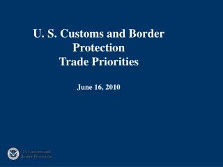 U. S. Customs and Border Protection Trade Priorities June 16, 2010