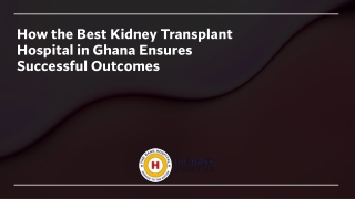 How the Best Kidney Transplant Hospital in Ghana Ensures Successful Outcomes