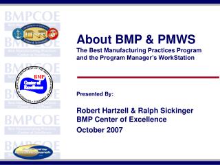 About BMP & PMWS The Best Manufacturing Practices Program and the Program Manager’s WorkStation Presented By: Rober