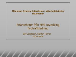 Människa-System-Interaktion i säkerhetskritiska situationer Erfarenheter från HMI-utveckling flygtrafikledning Billy Jos