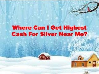 Where Can I Get Highest Cash For Silver Near Me?