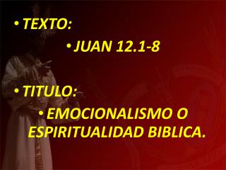 TEXTO: JUAN 12.1-8 TITULO: EMOCIONALISMO O ESPIRITUALIDAD BIBLICA.