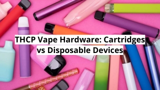 THCP Vape Hardware_ Cartridges vs Disposable Devices