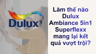 Làm thế nào Dulux Ambiance 5in1 Superflexx mang lại kết quả vượt trội