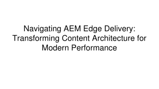 Navigating AEM Edge Delivery_ Transforming Content Architecture for Modern Performance