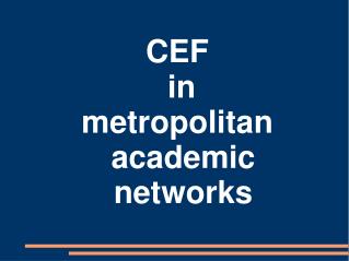 CEF in metropolitan academic networks