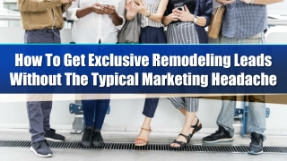 How To Get Exclusive Remodeling Leads Without The Typical Marketing Headache