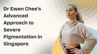 Dr Ewen Chee’s Advanced Approach to Severe Pigmentation in Singapore